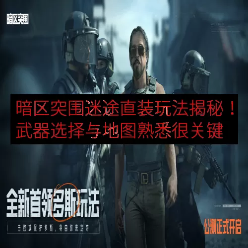 暗区突围迷途直装玩法揭秘！武器选择与地图熟悉很关键