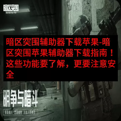 暗区突围辅助器下载苹果-暗区突围苹果辅助器下载指南！这些功能