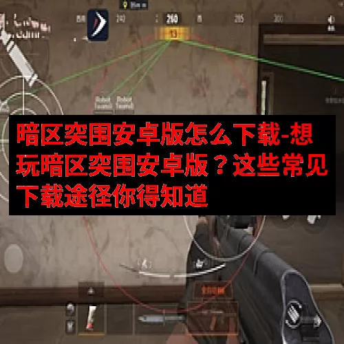 暗区突围安卓版怎么下载-想玩暗区突围安卓版？这些常见下载途径