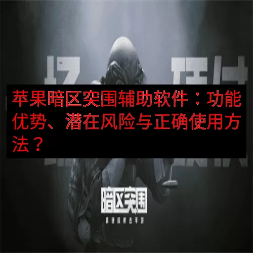 苹果暗区突围辅助软件：功能优势、潜在风险与正确使用方法？