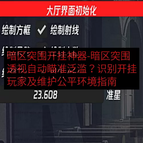 暗区突围开挂神器-暗区突围透视自动瞄准泛滥？识别开挂玩家及维