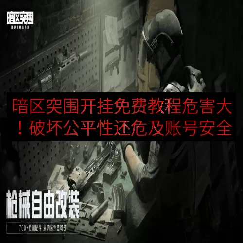 暗区突围开挂免费教程危害大！破坏公平性还危及账号安全